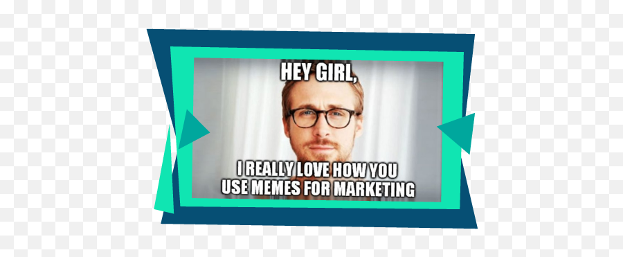 Your Go - To Guide What Marketers Should Know About Memes Ryan Gosling Hey Girl Png,Meme Glasses Transparent