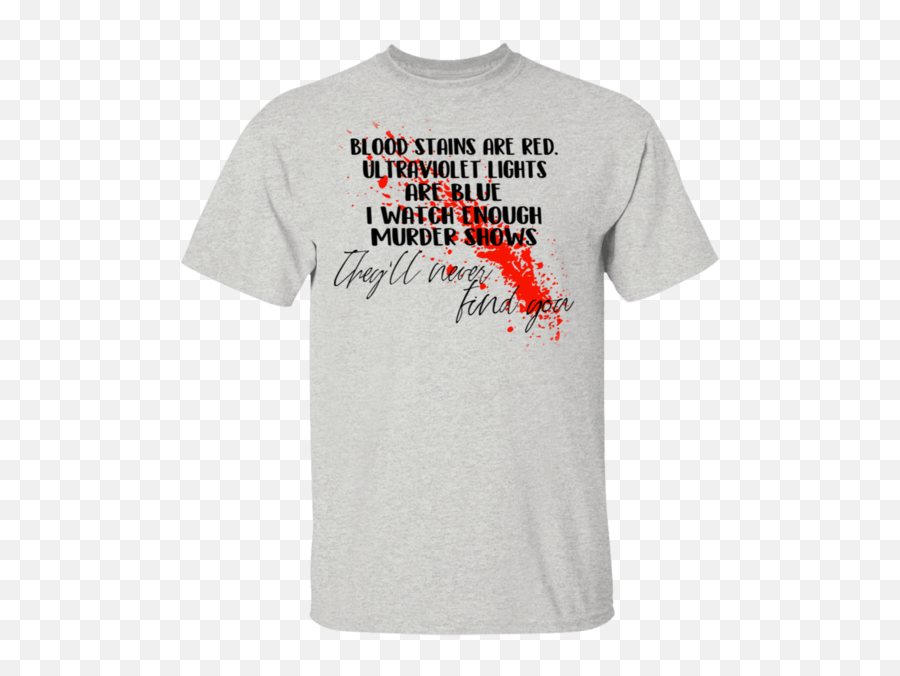 Blood Stains Are Red Ultraviolet Lights Blue I Watch Enough Murder Shows T - Shirts Hoodies Laserdisc Png,Bloodstain Png