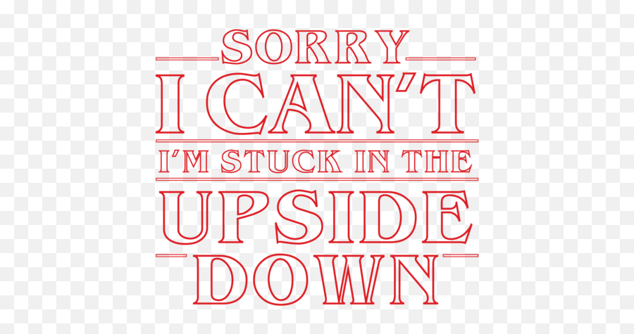 Sorry I Canu0027t Iu0027m Stuck In The Upside Down - Stranger Things Tshirt Upside Down Stranger Things Text Png,Stranger Things Logo Transparent