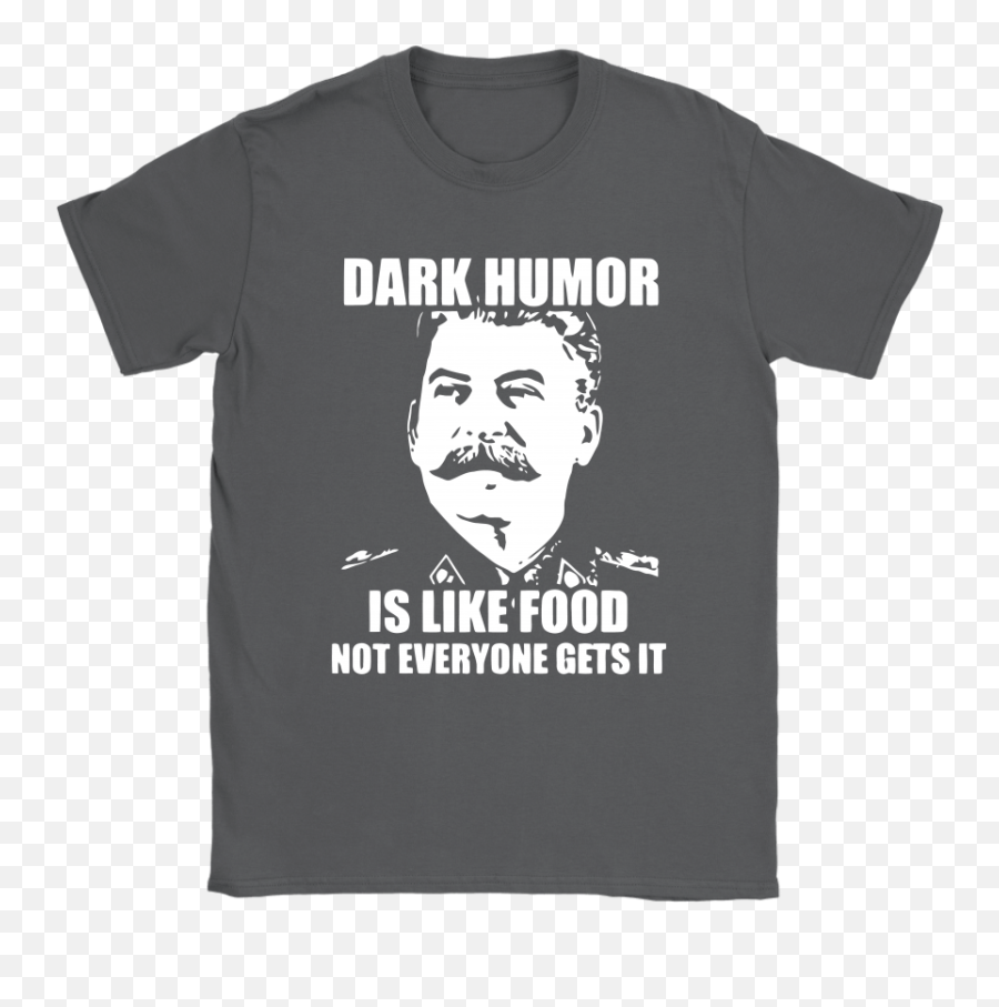 Stalin - Dark Humor Is Like Food Not Everyone Gets It Shirts Dark Humor Is Like Food Not Everyone Gets It Shirt Png,Stalin Transparent