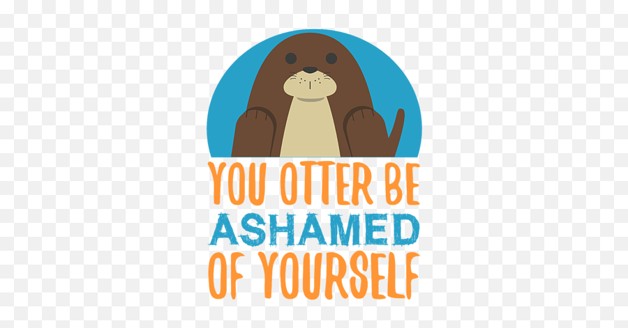 You Otter Be Ashamed Of Yourself T - Shirt For Sale By Kaylin Papatosh Png,Ashamed Icon