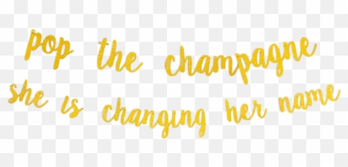 Pop The Champagne She Is Changing Her Name - gold Calligraphy png