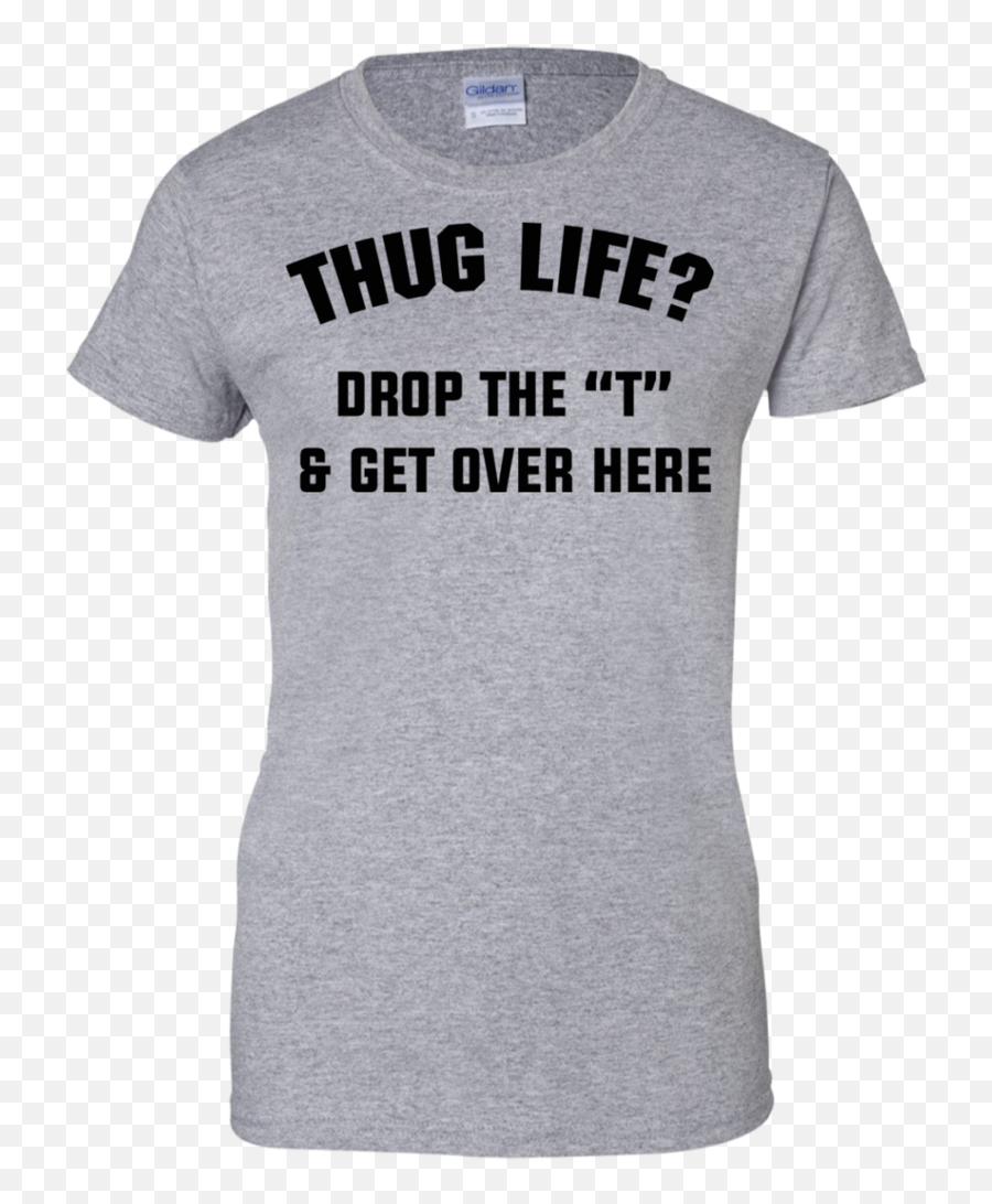 Thug Life Drop The T And Get Over Here Ladies Custom 100 Cotton - Shirt Short Sleeve Png,Thug Life Hat Png