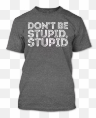 Donu0027t Be Stupid T Shirt Stupidity Funny - Active Shirt Png,Stupid Png