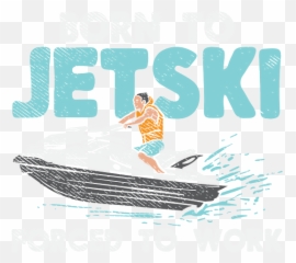 Born To Jet Ski Forced Work - Shirt for Sale by Sandra Leisure png