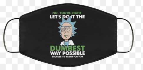 Rick And Morty No Youu0027re Right Letu0027s Do It The Dumbest Way Possible Face Mask - Do It The Dumbest Way Possible And png