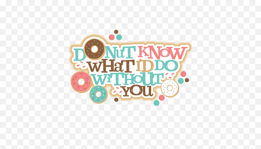 Donut Know What Iu0027d Do Without You Title Svg Scrapbook Cut - Donut What I D Do Without You Png,Donut Clipart Png