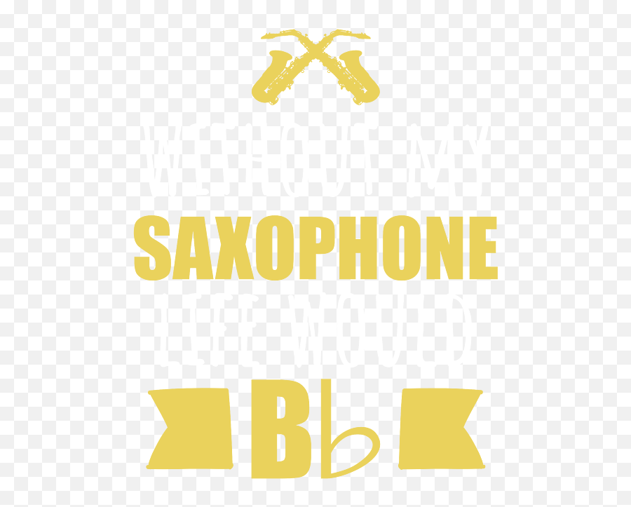 Without My Saxophone Life Would B Flat Music T - Shirt For Png,Flat Music Icon Png