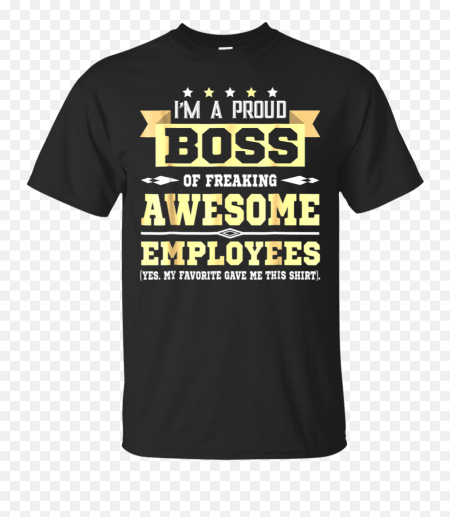 I Am A Proud Boss Of Freaking Awesome Employees T Shirt - Png We Have A Right To Good Jobs,Boss Png