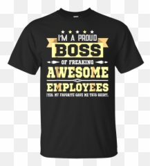 I Am A Proud Boss Of Freaking Awesome Employees T Shirt - Png We Have A Right To Good Jobs,Boss Png
