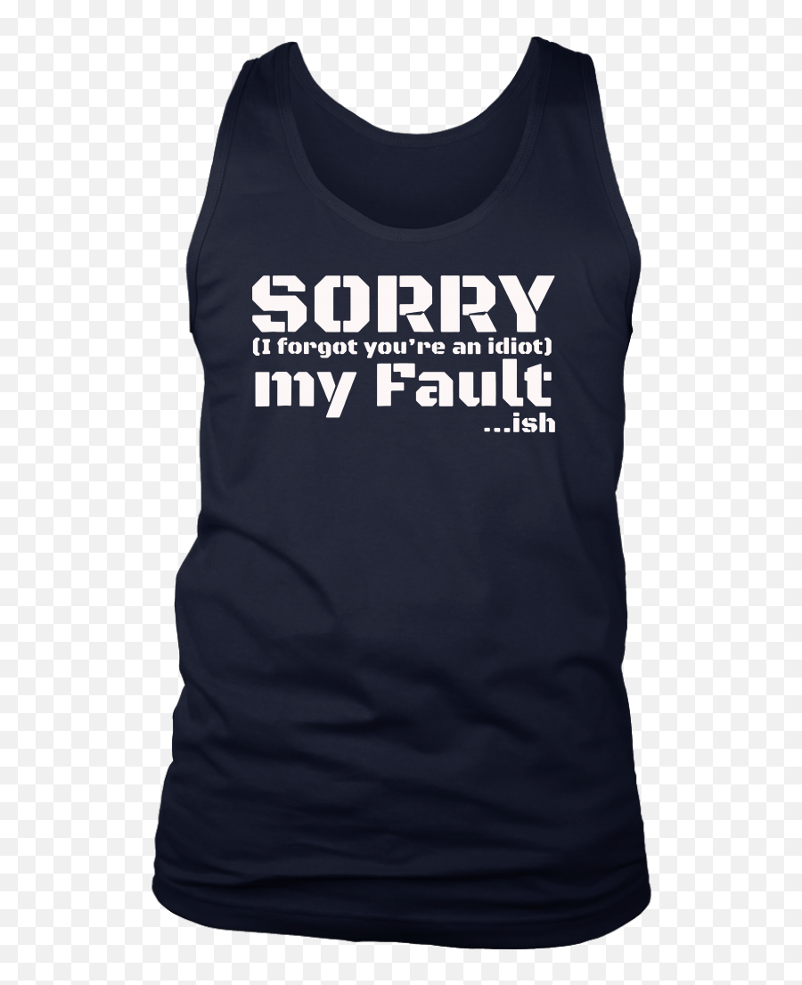 Iu0027m Sorry My Fault I Forgot Youu0027re An Idiot Tshirt - Active Tank Png,Idiot Png