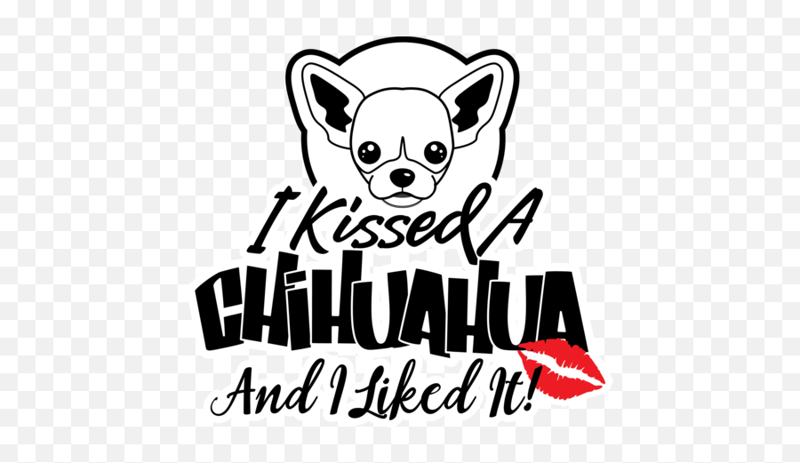 I Kissed A Chihuahua And Liked It Cute - Kissed A Chihuahua And I Liked Png,Chihuahua Png