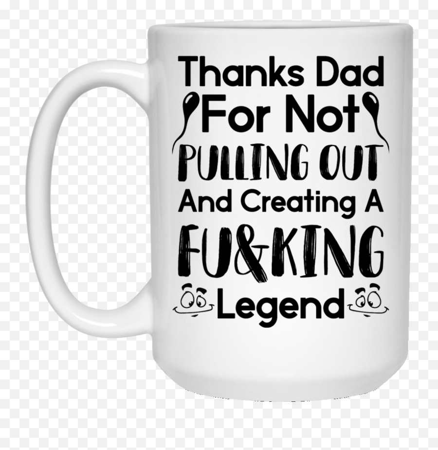 Thanks Dad For Not Pulling Out Coffee Mug - Thanks Dad For Not Pulling Out And Creating A Legend Svg Png,Coffe Mug Png