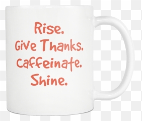 Rise - Mug Png,Give Thanks Png