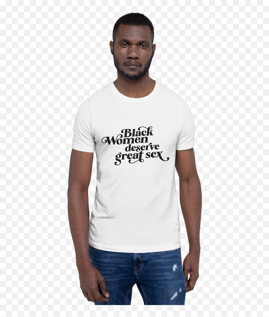 Black Women Deserve Great Sex T - Shirt U2014 Kimbritive Am A Black Man T Shirt Png,White Tshirt Png