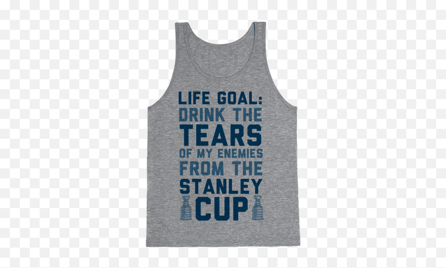 Life Goal Drink The Tears Of My Enemies From Stanley - Sleeveless Shirt Png,Stanley Cup Png