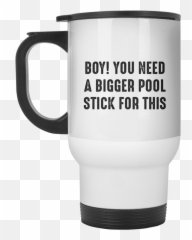 Download Hd Boy You Need A Bigger Pool Stick For This Mug - Tell Us What Think png