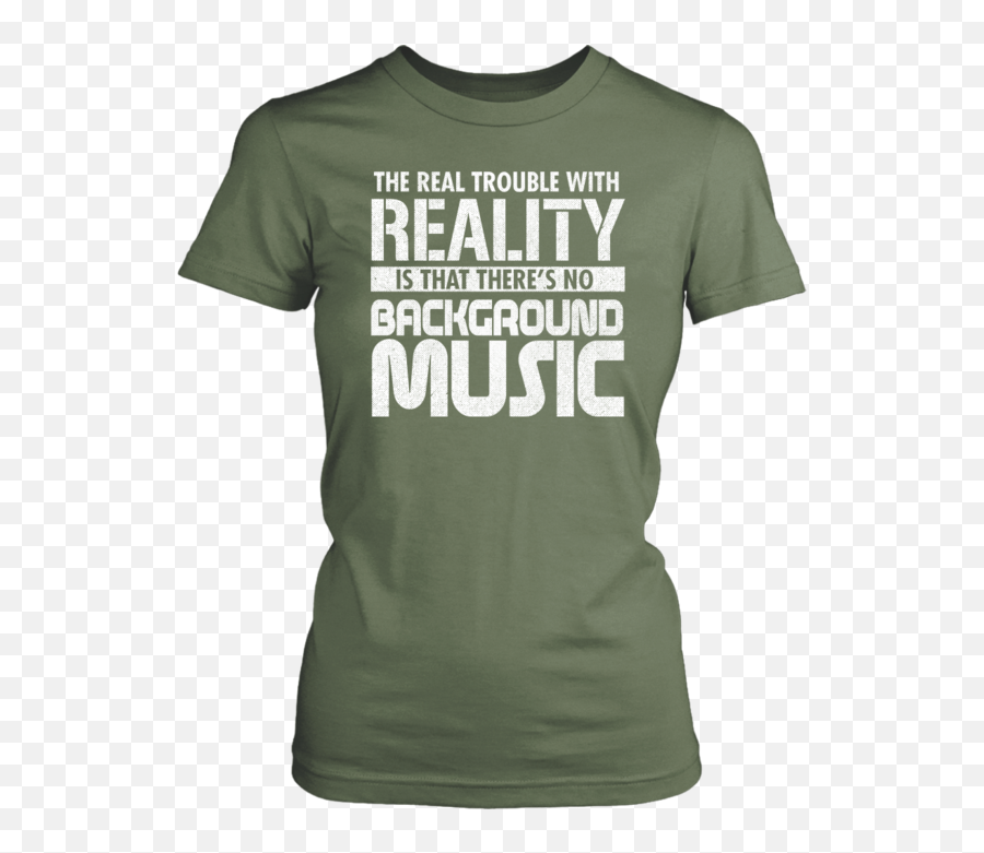 The Real Trouble With Reality Is That Thereu0027s No Background Music - Active Shirt Png,T Shirt Transparent Background