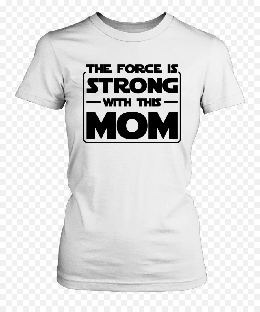 The Force Is Strong With This Mom T - Shirt Abortion Rights T Shirt Png,White Tshirt Png