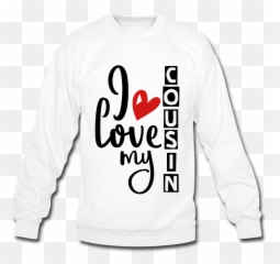 I Love My Cousin Shirt Crewneck Sweatshirt - Long Sleeve png