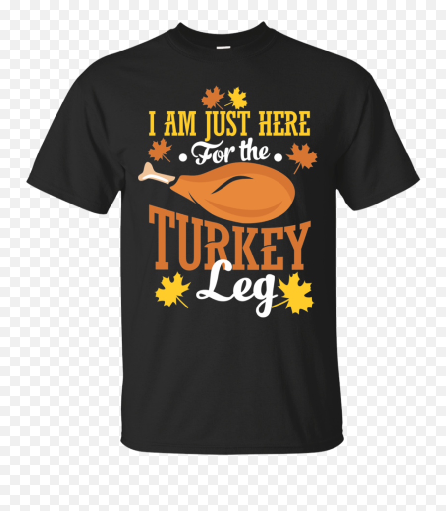 I Am Just Here For The Turkey Legs - Thanksgiving Day Shirt Active Shirt Png,Turkey Leg Png