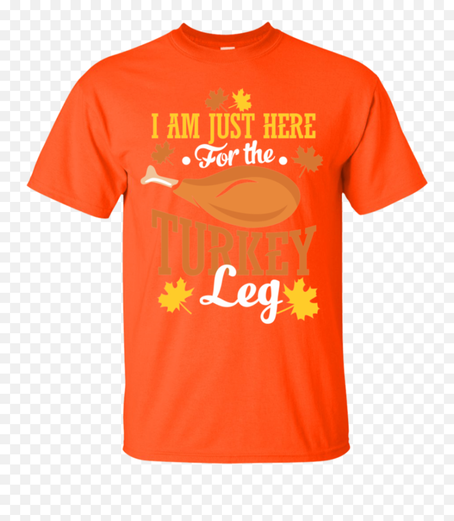 I Am Just Here For The Turkey Legs - Thanksgiving Day Shirt Oregon State University Apparel Png,Turkey Leg Png