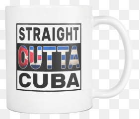 Straight Outta Cuba - Cuban Flag 11oz Funny White Coffee Mug Independence Day Family Heritage Women Men Friends Gift Both Sides Printed Coffee Cup Png,Cuban Flag Png
