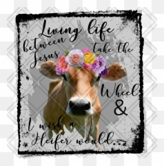 Living Somewhere Between Jesus Take The Wheel And I Wish A Heifer Would Cow Flowers Png Digital Download Instand - Between Jesus Take The Wheel And I Wish A Heifer Would,Wish Png