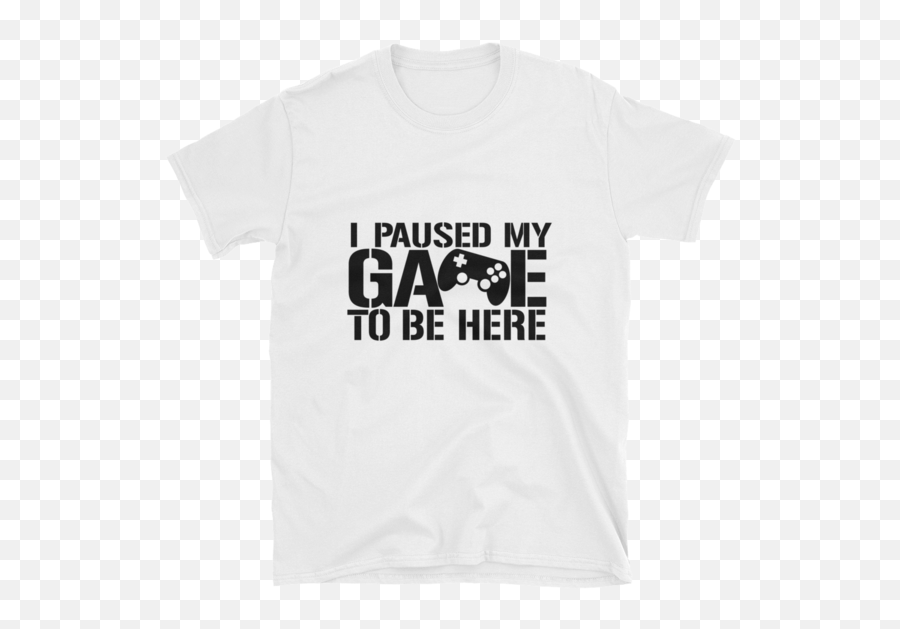 I Paused My Game To Be Here Shirt Gaming T - Shirt Gamers Tshirt Gaming Tshirt Gamer Shirt Gamer Gift Game Controller Shirt Shortsleeve Unisex Unisex Png,Shirt Transparent