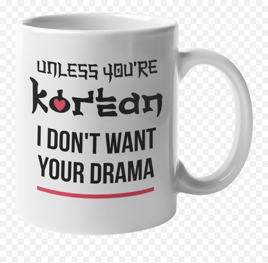 Unless Youu0027re Korean I Donu0027t Want Your Drama Kdrama Coffee U0026 Tea Mug Cup 11oz Png Gay Icon
