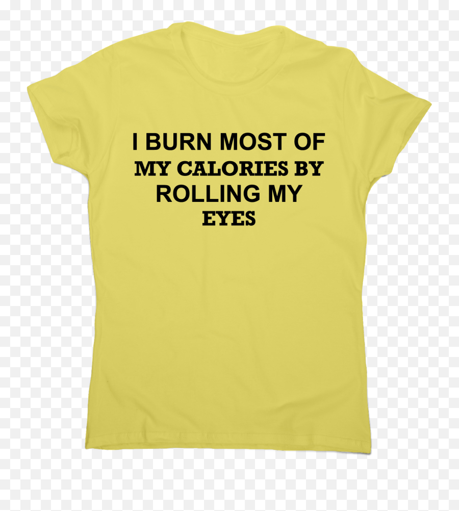 I Burn Most Of My Calories By Rolling Eyes Funny Rude T - Shirt Womenu0027s Png,Funny Eyes Png